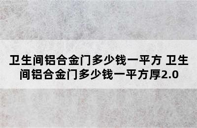 卫生间铝合金门多少钱一平方 卫生间铝合金门多少钱一平方厚2.0